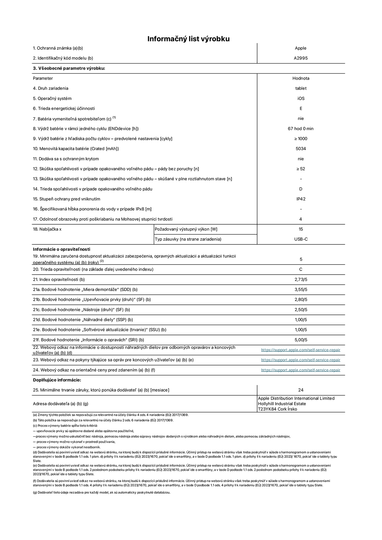 Informačný list produktu k iPadu mini Wi-Fi + Cellular, model A2995. Dodala spoločnosť Apple Distribution International Ltd, Hollyhill Industrial Estate. Cork, Írsko T23 YK84. Druh zariadenia: tablet. Operačný systém: iOS. Trieda energetickej účinnosti: E. Batéria vymeniteľná spotrebiteľom: nie. Výdrž batérie: 67 hodín. Výdrž batérie z hľadiska počtu cyklov: ≥ 1 000. Menovitá kapacita batérie: 5 034 mAh. Skúška spoľahlivosti v prípade opakovaného voľného pádu – pády bez poruchy: ≥ 52. Trieda spoľahlivosti v prípade opakovaného voľného pádu: D. Stupeň ochrany pred vniknutím: IP42. Odolnosť obrazovky proti poškriabaniu na Mohsovej stupnici tvrdosti: 4. Výstupný výkon nabíjačky: 15 W. Typ zásuvky nabíjačky: USB-C. Minimálna zaručená dostupnosť aktualizácií zabezpečenia, opravných aktualizácií a aktualizácií funkcií operačného systému: 5 rokov. Trieda opraviteľnosti: C. Index opraviteľnosti: 2,73/5. Bodové hodnotenie „Miera demontáže“: 3,55/5. Bodové hodnotenie „Upevňovacie prvky“: 2,80/5. Bodové hodnotenie „Nástroje“: 2,50/5. Bodové hodnotenie „Náhradné diely“: 1,00/5. Bodové hodnotenie „Softvérové aktualizácie“: 1,00/5. Bodové hodnotenie „Informácie o opravách“: 5,00/5. Webový odkaz na informácie o dostupnosti náhradných dielov pre odborných opravárov a koncových užívateľov: https://support.apple.com/self-service-repair. Webový odkaz na pokyny týkajúce sa opráv pre koncových užívateľov: https://support.apple.com/self-service-repair. Webový odkaz na orientačné ceny pred zdanením: https://support.apple.com/self-service-repair. Ponúkame 24-mesačnú všeobecnú záruku.